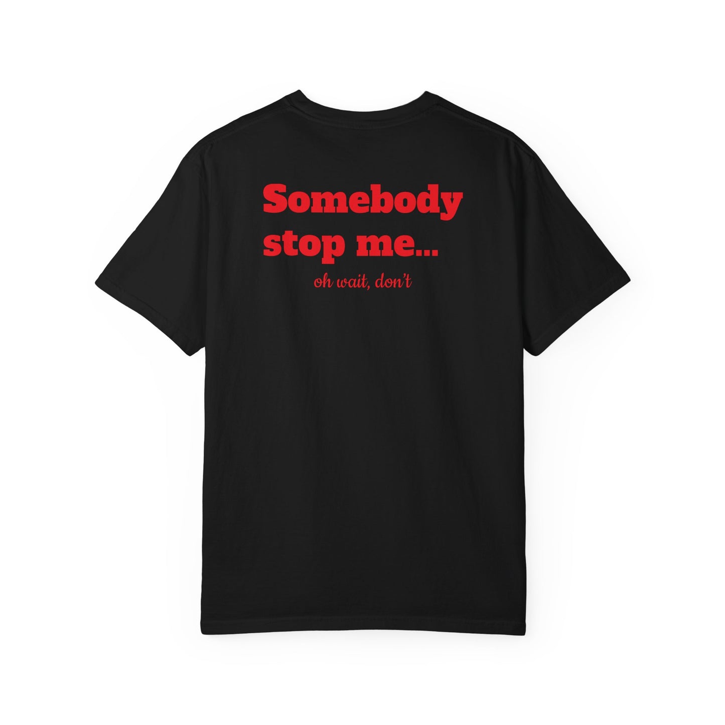 "Somebody stop me… oh wait, don’t" T-shirt