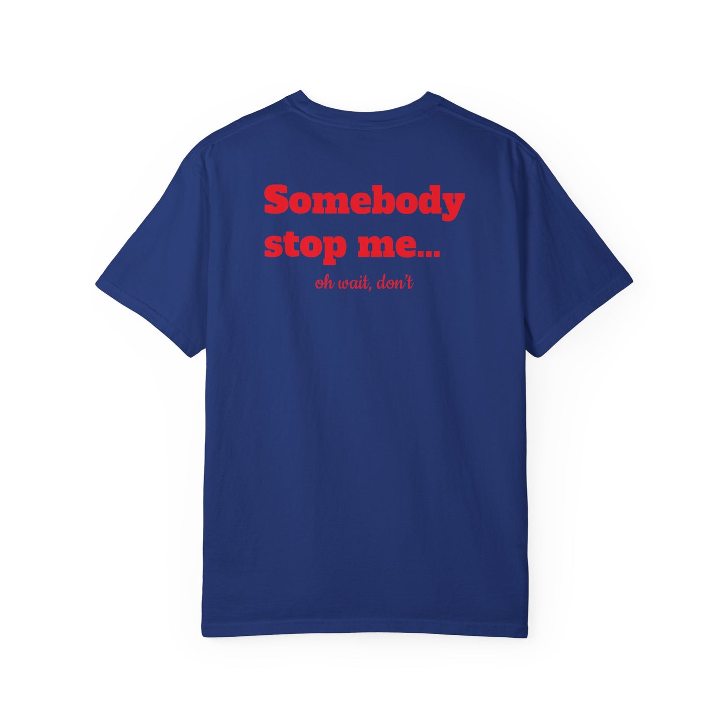 "Somebody stop me… oh wait, don’t" T-shirt