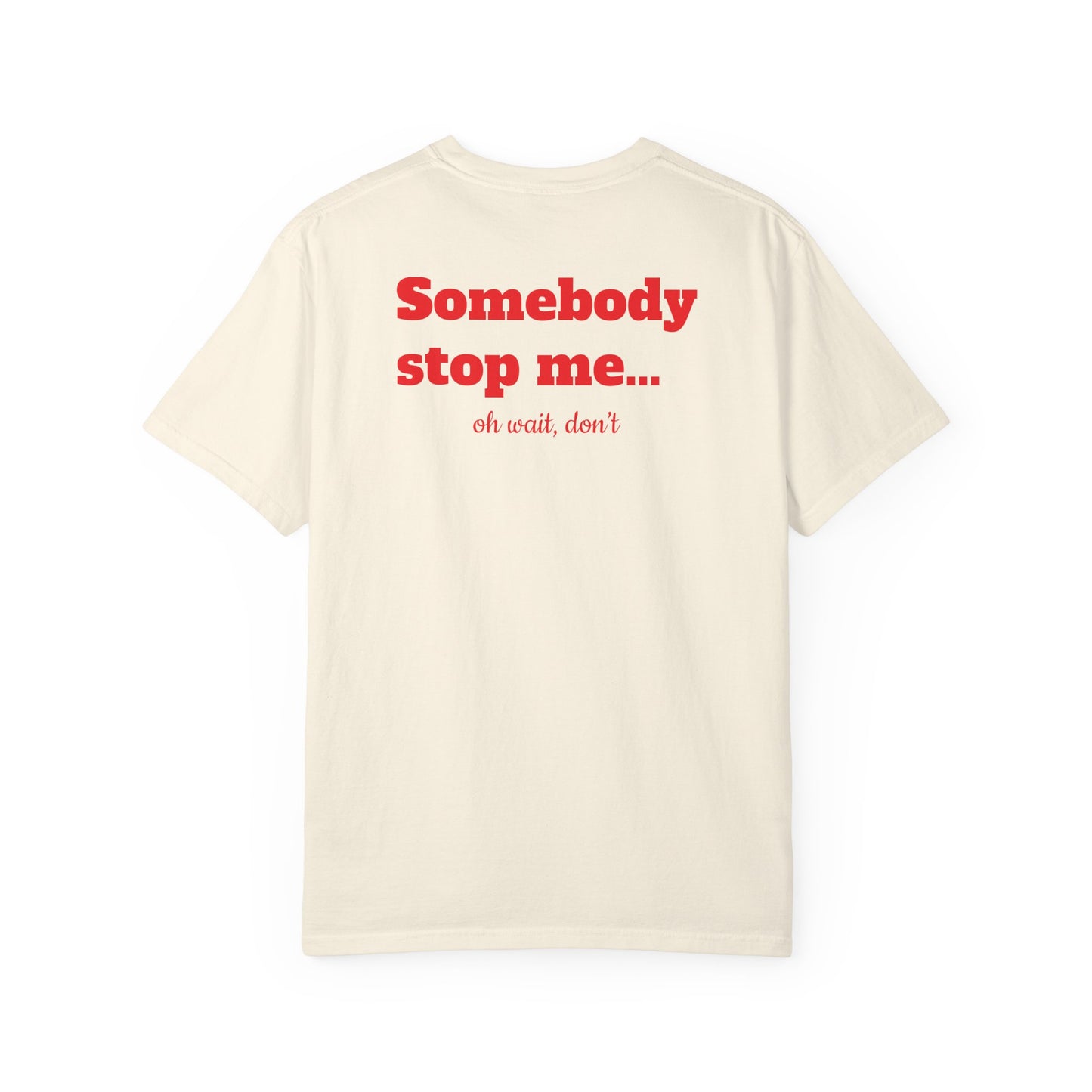 "Somebody stop me… oh wait, don’t" T-shirt