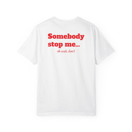 "Somebody stop me… oh wait, don’t" T-shirt
